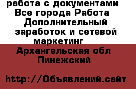 работа с документами - Все города Работа » Дополнительный заработок и сетевой маркетинг   . Архангельская обл.,Пинежский 